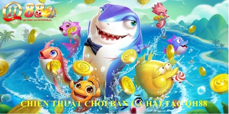 Chiến thuật chơi bắn cá hải tặc QH88