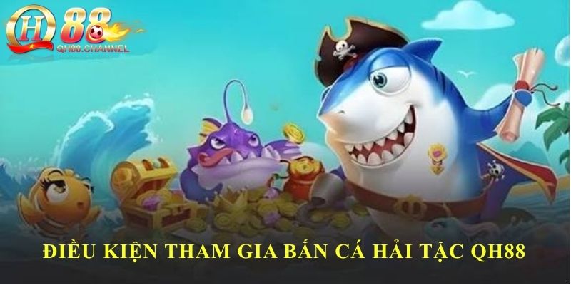Điều kiện tham gia bắn cá hải tặc QH88