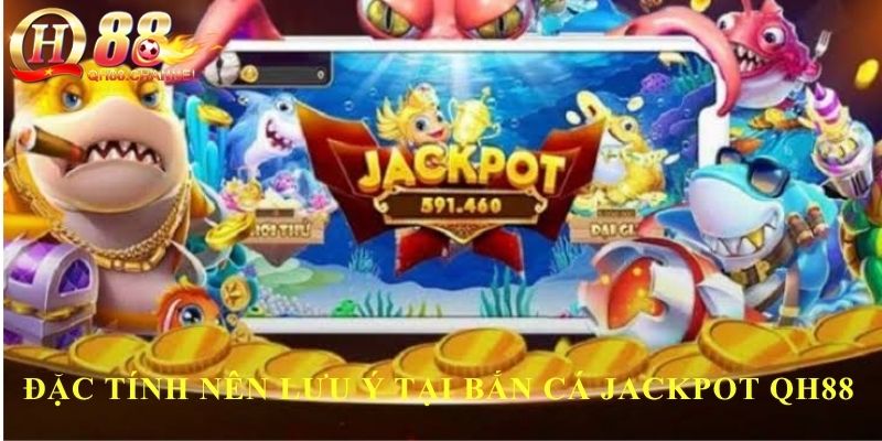 Đặc tính nên lưu ý tại bắn cá Jackpot QH88