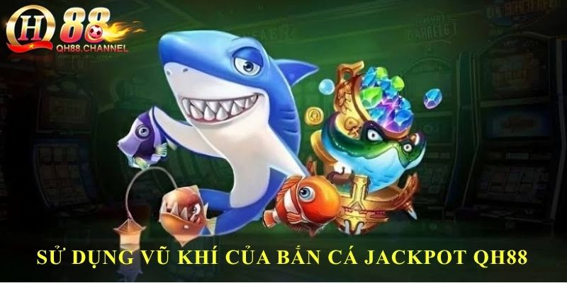 Sử dụng vũ khí của bắn cá Jackpot QH88