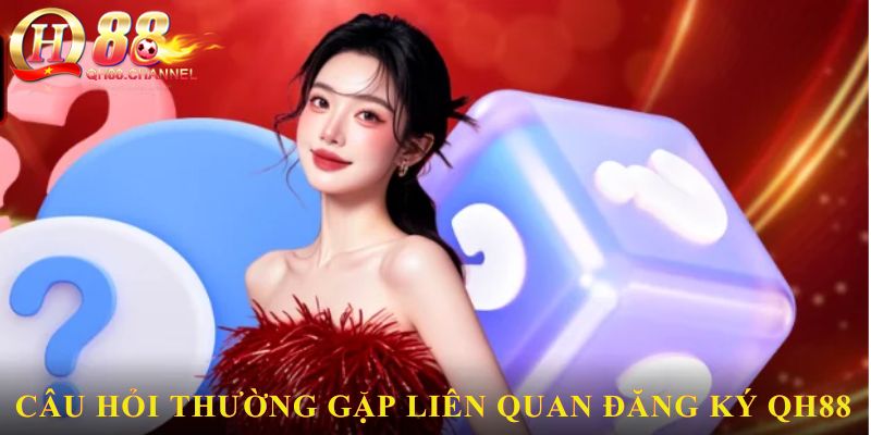 Câu hỏi thường gặp liên quan đến Đăng ký QH88