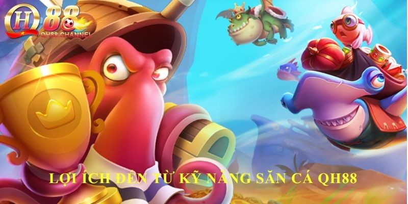 Lợi ích đến từ kỹ năng săn cá QH88