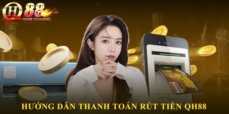 Hướng dẫn thanh toán rút tiền QH88